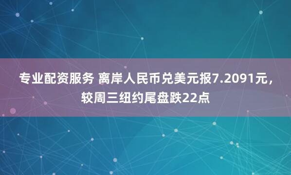 专业配资服务 离岸人民币兑美元报7.2091元，较周三纽约尾盘跌22点