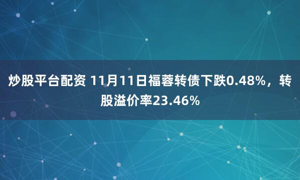 炒股平台配资 11月11日福蓉转债下跌0.48%,转股溢价率23.46%