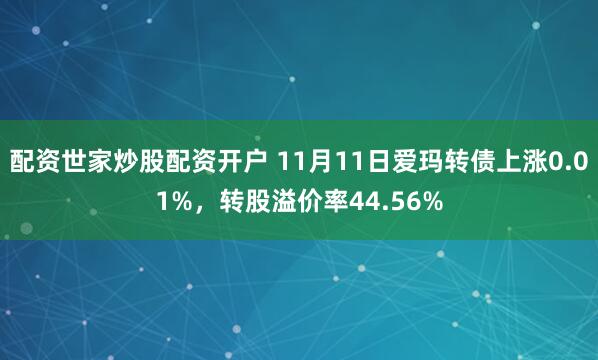 配资世家炒股配资开户 11月11日爱玛转债上涨0.01%,转股溢价率44.56%